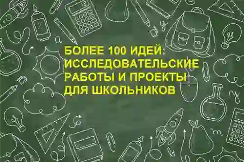 Идеи для школьного проекта - примеры, темы исследовательских работ