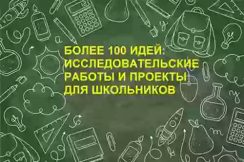 Идеи для школьного проекта - примеры, темы исследовательских работ